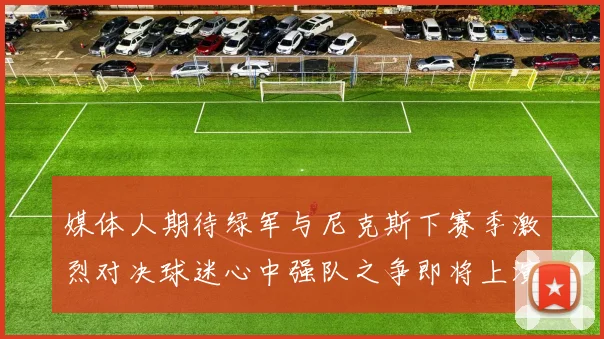 媒体人期待绿军与尼克斯下赛季激烈对决球迷心中强队之争即将上演