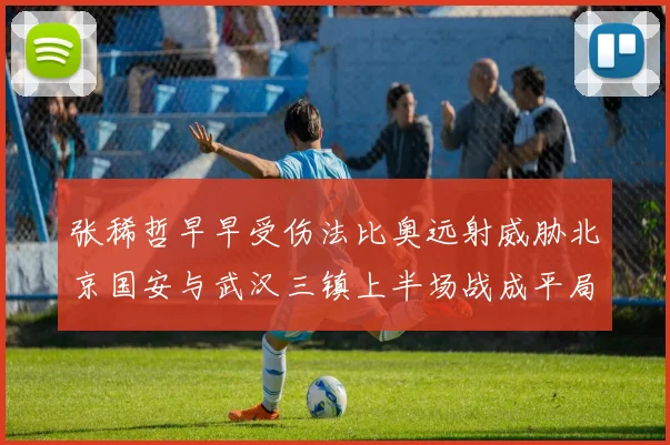张稀哲早早受伤法比奥远射威胁北京国安与武汉三镇上半场战成平局