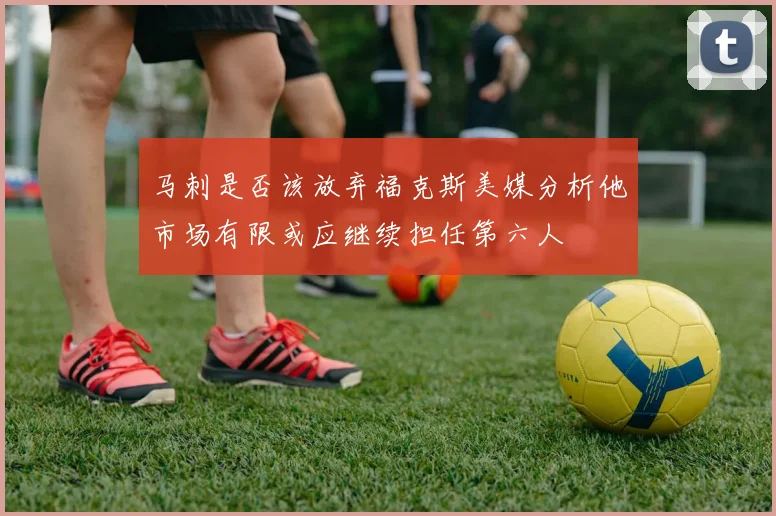 马刺是否该放弃福克斯美媒分析他市场有限或应继续担任第六人