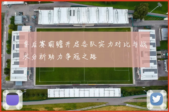 季后赛前瞻开启各队实力对比与战术分析助力争冠之路