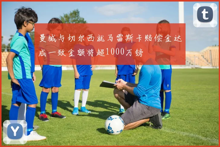 曼城与切尔西就马雷斯卡赔偿金达成一致金额将超1000万镑