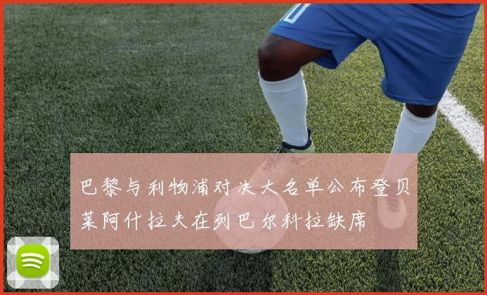 巴黎与利物浦对决大名单公布登贝莱阿什拉夫在列巴尔科拉缺席