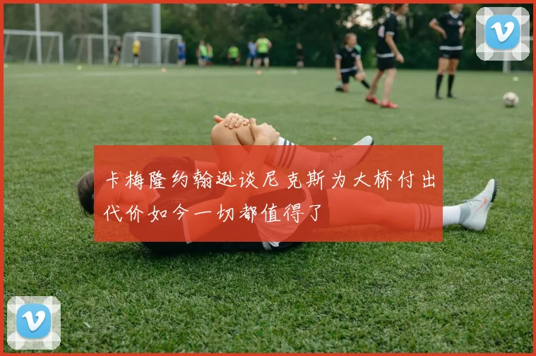 卡梅隆约翰逊谈尼克斯为大桥付出代价如今一切都值得了
