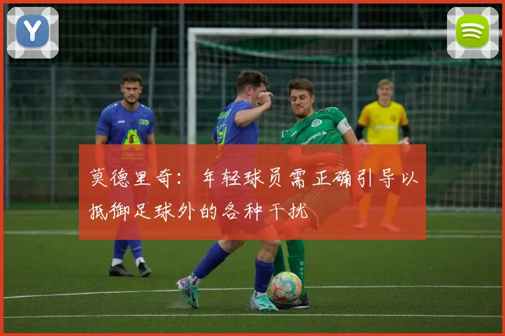 莫德里奇：年轻球员需正确引导以抵御足球外的各种干扰
