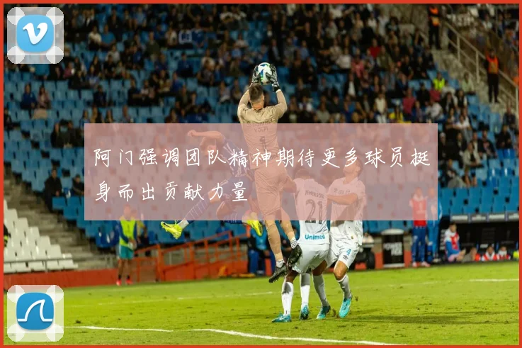 阿门强调团队精神期待更多球员挺身而出贡献力量