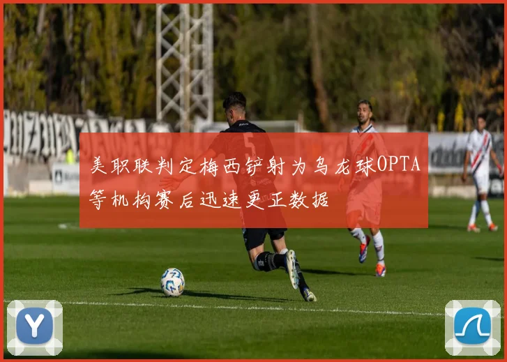 美职联判定梅西铲射为乌龙球OPTA等机构赛后迅速更正数据