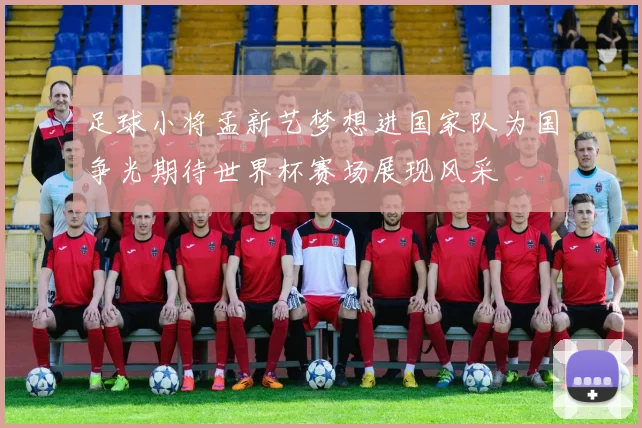 足球小将孟新艺梦想进国家队为国争光期待世界杯赛场展现风采