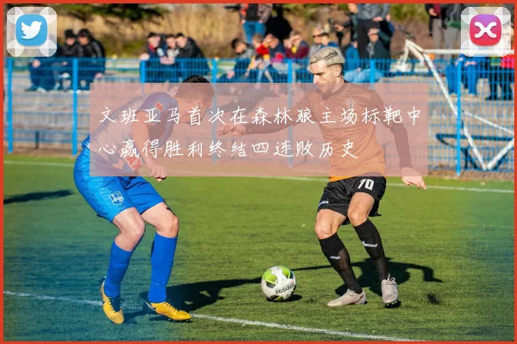 文班亚马首次在森林狼主场标靶中心赢得胜利终结四连败历史