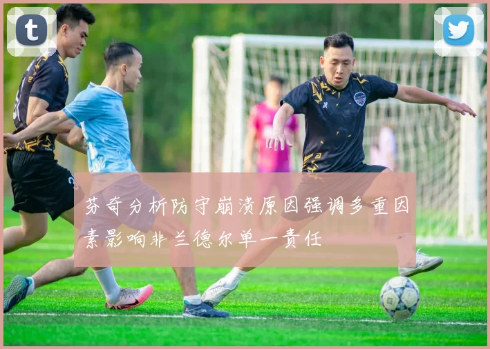 芬奇分析防守崩溃原因强调多重因素影响非兰德尔单一责任