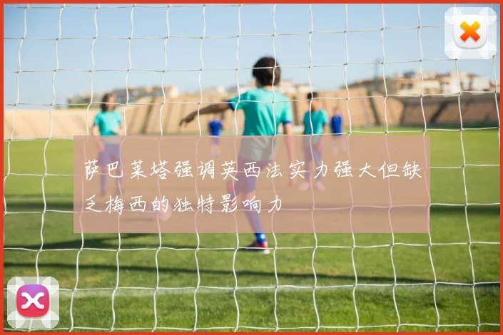 萨巴莱塔强调英西法实力强大但缺乏梅西的独特影响力