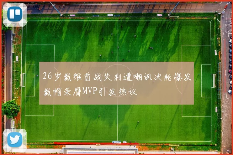26岁戴维首战失利遭嘲讽次轮爆发戴帽荣膺MVP引发热议