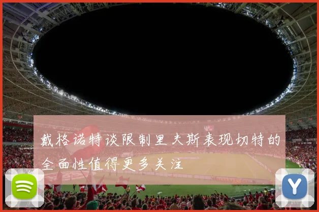 戴格诺特谈限制里夫斯表现切特的全面性值得更多关注