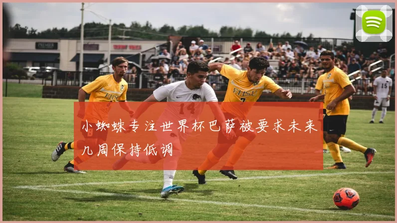 小蜘蛛专注世界杯巴萨被要求未来几周保持低调