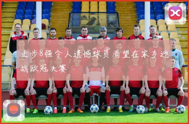 止步8强令人遗憾球员渴望在家乡迎战欧冠决赛